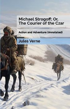 Michael Strogoff; Or, The Courier of the Czar: Action and Adventure (Annotated)