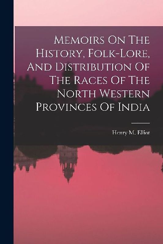 Memoirs On The History, Folk-lore, And Distribution Of The Races Of The North Western Provinces Of India