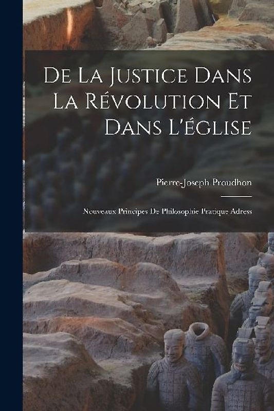De la justice dans la révolution et dans l'église: Nouveaux principes de philosophie pratique adress