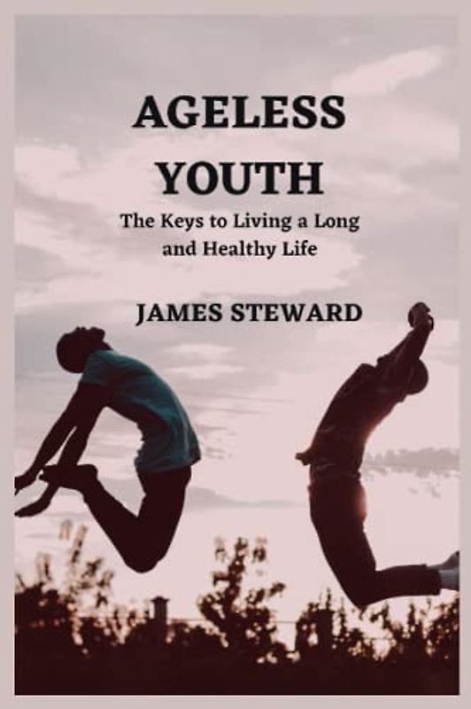AGELESS YOUTH: The Keys to Living a Long and Healthy Life