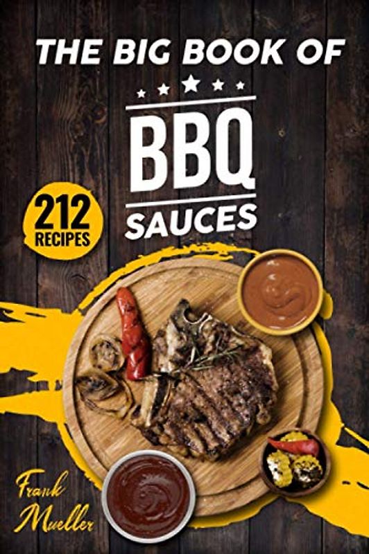 The Big Book of BBQ Sauces: 212 Barbecue Sauces Straight from the Pitmaster (Barbecue Cookbook, Band 1)