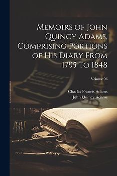 Memoirs of John Quincy Adams, Comprising Portions of his Diary From 1795 to 1848; Volume 06