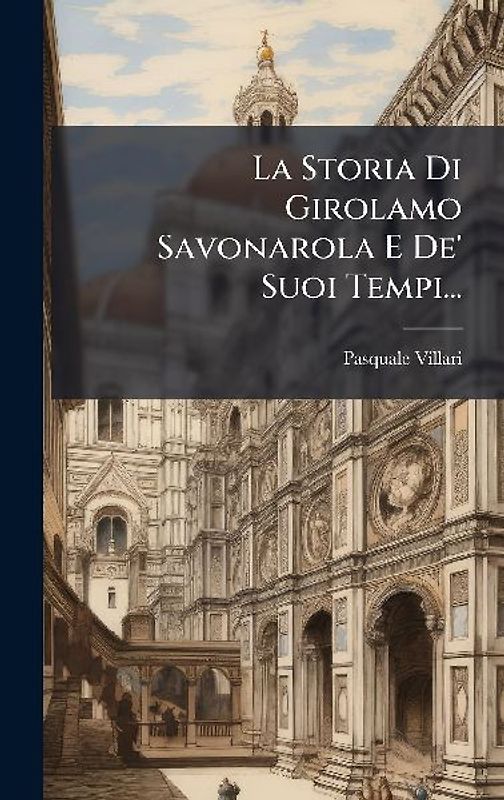 La Storia Di Girolamo Savonarola E De' Suoi Tempi...