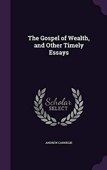 The Gospel of Wealth, and Other Timely Essays