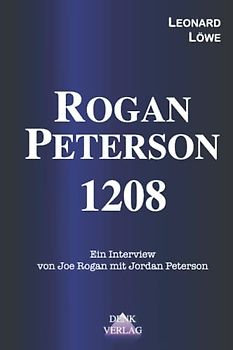 Rogan - Peterson 1208: Ein Interview von Joe Rogan mit Jordan Peterson - Männer Frauen Transsexualität Aktivisten Verführung der Jugend Wahrheitssuche ... aus dem Intellektuellen Dark Web, Band 3)