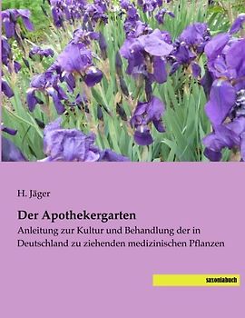 Der Apothekergarten: Anleitung zur Kultur und Behandlung der in Deutschland zu ziehenden medizinischen Pflanzen