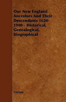Our New England Ancestors and Their Descendants 1620-1900 - Historical, Genealogical, Biographical