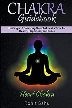 Chakra Guidebook: Heart Chakra: Healing and Balancing One Chakra at a Time for Health, Happiness, and Peace