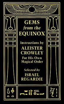 Gems from the Equinox: Instructions by Aleister Crowley for His Own Magical Order