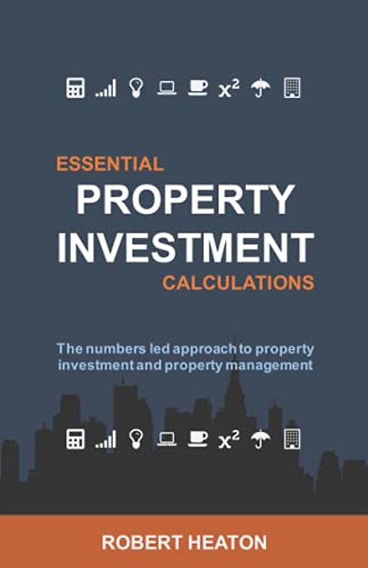 Essential Property Investment Calculations: The numbers led approach to property investment and property management