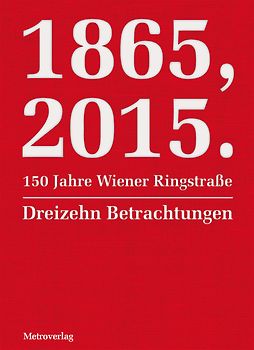 1865, 2015.150 Jahre Wiener Ringstraße. Dreizehn Betrachtungen