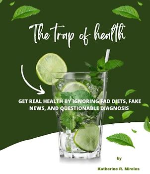 The trap of health: Get Real Health by Ignoring Fad Diets, Fake News, and Questionable Diagnosis