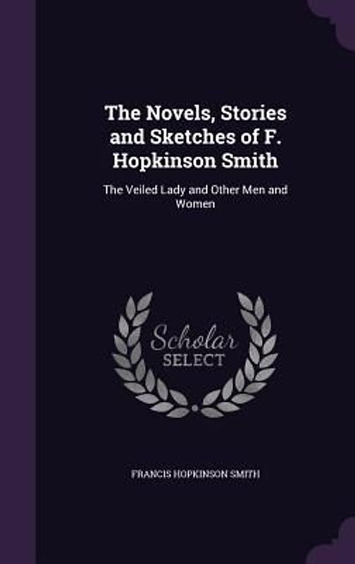 The Novels, Stories and Sketches of F. Hopkinson Smith: The Veiled Lady and Other Men and Women