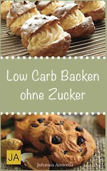 Low Carb Backen ohne Zucker: Einfache und leckere Rezepte für für zucker- und kohlenhydratefreie Kuchen, Kekse, Brot und Brötchen