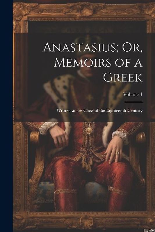 Anastasius; Or, Memoirs of a Greek: Written at the Close of the Eighteenth Century; Volume 1
