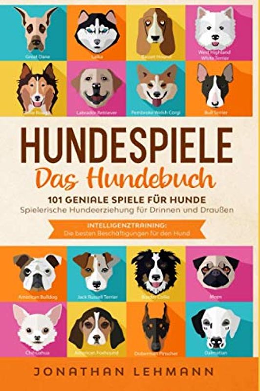 HUNDESPIELE Das Hundebuch: 101 geniale Spiele für Hunde - Spielerische Hundeerziehung für Drinnen und Draußen inkl. Intelligenztraining: Die besten Beschäftigungen für den Hund