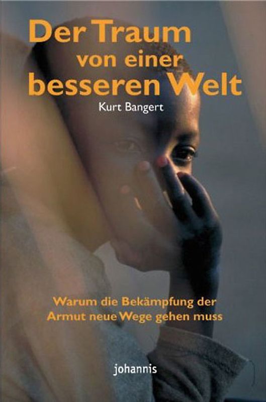 Der Traum von einer besseren Welt. Warum die Bekämpfung der Armut neue Wege gehen muss; Praxis und Perspektiven eines Hilfswerks