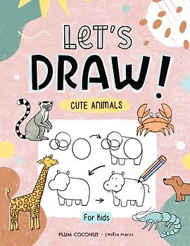 Let's Draw! Cute Animals for Kids: Learn Step by Step How to Draw Cute Animals for Both Boys and Girls