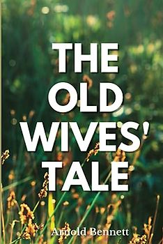 The Old Wives' Tale: Classic Masterpiece Tale of Family Life (Annotated)