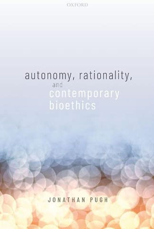 Autonomy, Rationality, and Contemporary Bioethics (Oxford Philosophical Monographs)