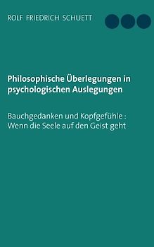 Philosophische Überlegungen in psychologischen Auslegungen. Bauchgedanken und Kopfgefühle: Wenn die Seele auf den Geist geht