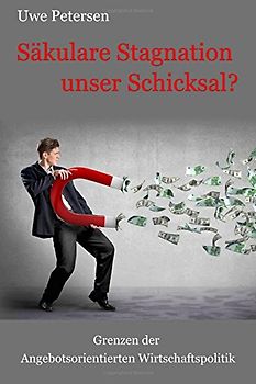 Saekulare Stagnation unser Schicksal?: Grenzen der angebotsorientierten Wirtschaftspolitik - Petersen, Uwe