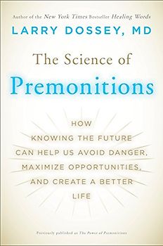 The Science of Premonitions: How Knowing the Future Can Help Us Avoid Danger, Maximize Opportunities, and Cre ate a Better Life