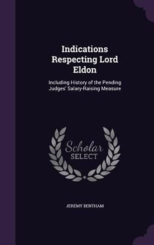 Indications Respecting Lord Eldon: Including History of the Pending Judges' Salary-Raising Measure