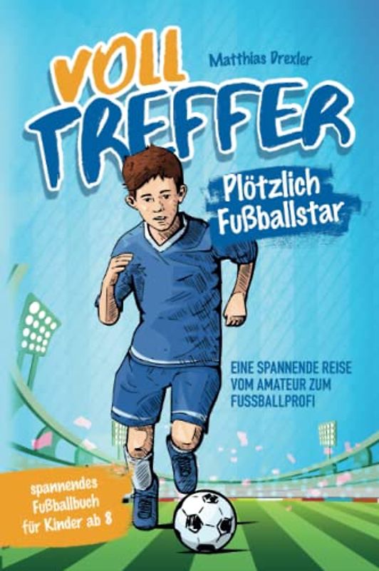 Volltreffer! Plötzlich Fußballstar- Eine spannende Reise vom Amateur zum Fußballprofi: Spannendes Fußballbuch für Kinder ab 8