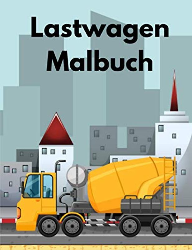 Lastwagen Malbuch: Bagger, Dumper, Kräne, Traktoren, Bulldozer und Bagger sowie Lastwagen für Jungen und Kinder