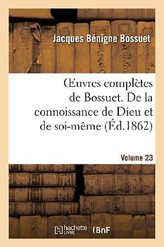 Oeuvres Complètes de Bossuet. Vol. 23 de la Connoissance de Dieu Et de Soi-Même