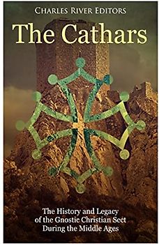 The Cathars: The History and Legacy of the Gnostic Christian Sect During the Middle Ages