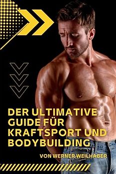 Der ultimative Guide für Kraftsport und Bodybuilding: Alles was Sie über Krafttraining und Bodybuilding wissen müssen einschließlich Ernährungsplänen, Nahrungsergänzung und leckeren Rezepten