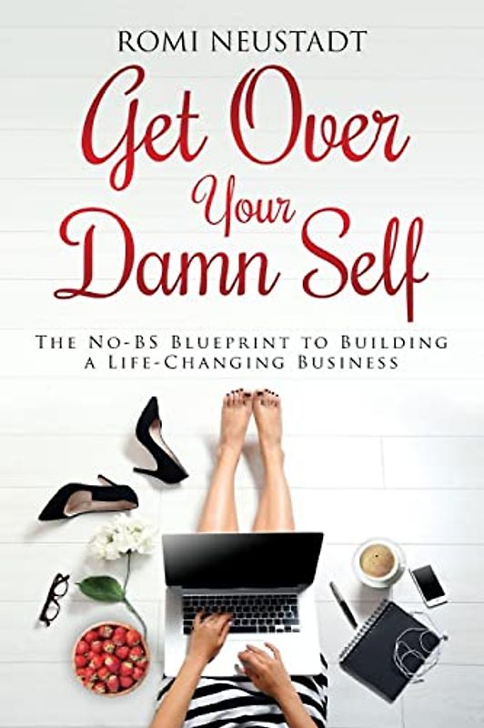 Get Over Your Damn Self: The No-BS Blueprint to Building a Life-Changing Business