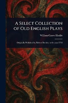 A Select Collection of Old English Plays