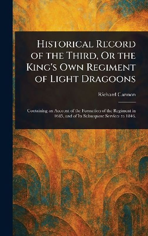 Historical Record of the Third, Or the King's Own Regiment of Light Dragoons