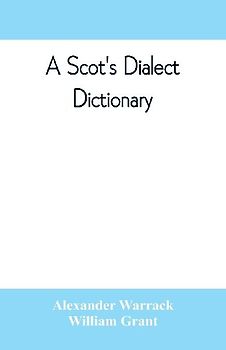A Scot's dialect dictionary, comprising the words in use from the latter part of the seventeenth century to the present day