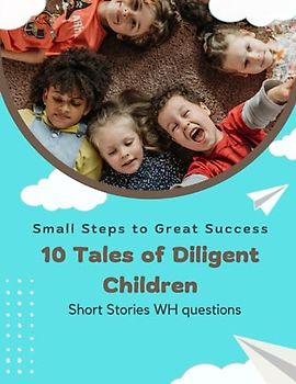 Short Stories WH questions, Small Steps to Great Success, Diligent Children: Short Stories WH questions