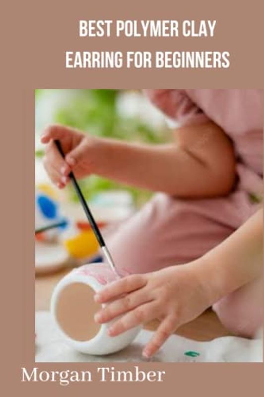 BEST POLYMER CLAY EARRING FOR BEGINNERS: Complete guide on polymer clay earring, techniques, process and capacity for molding Morgan Timber