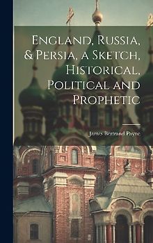England, Russia, & Persia, a Sketch, Historical, Political and Prophetic