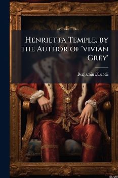 Henrietta Temple, by the Author of 'vivian Grey'
