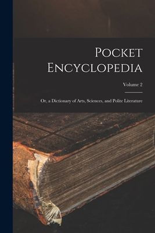 Pocket Encyclopedia: Or, a Dictionary of Arts, Sciences, and Polite Literature; Volume 2