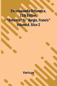 Encyclopaedia Britannica, 11Th Edition, "Bohemia" To "Borgia, Francis" Volume 4, Slice 2