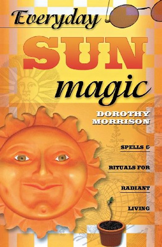 Everyday Sun Magic: Spells & Rituals for Radiant Living: Spells and Rituals for Radiant Living - Dorothy Morrison