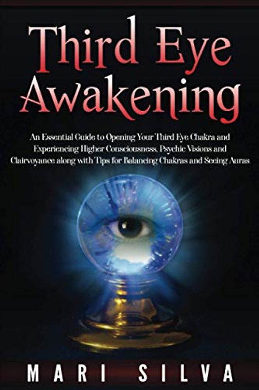 Third Eye Awakening: An Essential Guide to Opening Your Third Eye Chakra and Experiencing Higher Consciousness, Psychic Visions and Clairvoyance along ... Chakras and Seeing Auras (Third Eye Opening)