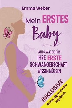 Mein erstes Baby: Alles, was Sie für Ihre erste Schwangerschaft wissen müssen. Der praktische, detaillierte Leitfaden von der Empfängnis bis zur Geburt und für die gesunde Entwicklung Ihres Babys