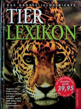 Das grosse illustrierte Tierlexikon. Säugetiere, Vögel, Fische, Lurche, Kriechtiere, Insekten und andere Wirbellose von A - Z