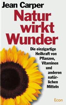 Natur wirkt Wunder. Die einzigartige Heilkraft von Pflanzen, Vitaminen und anderen natürlichen Stoffen