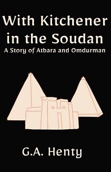 With Kitchener in the Soudan: A Story of Atbara and Omdurman: A Historical Fiction Adventure Novel (Annotated)