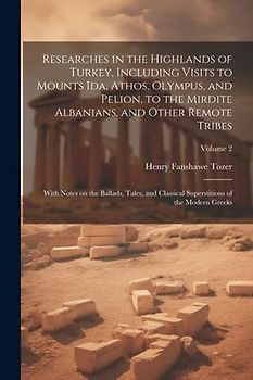 Researches in the Highlands of Turkey, Including Visits to Mounts Ida, Athos, Olympus, and Pelion, to the Mirdite Albanians, and Other Remote Tribes;
